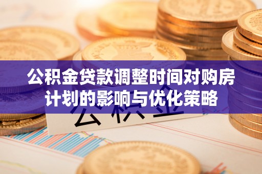 宣恩公积金贷款调整时间对购房计划的影响与优化策略