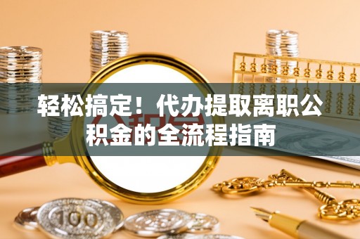 宣恩轻松搞定！代办提取离职公积金的全流程指南