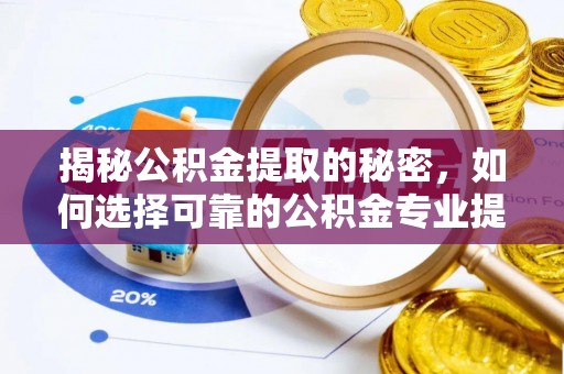 宣恩揭秘公积金提取的秘密，如何选择可靠的公积金专业提取代办服务