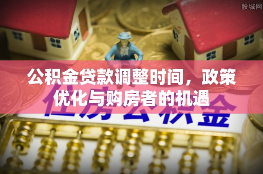 宣恩公积金贷款调整时间，政策优化与购房者的机遇