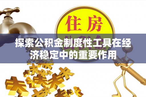 宣恩探索公积金制度性工具在经济稳定中的重要作用