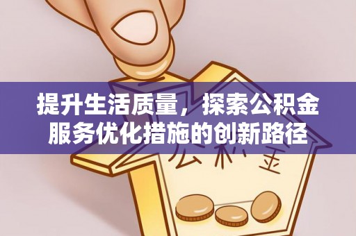 宣恩提升生活质量，探索公积金服务优化措施的创新路径