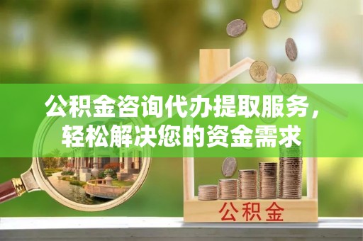 宣恩公积金咨询代办提取服务，轻松解决您的资金需求
