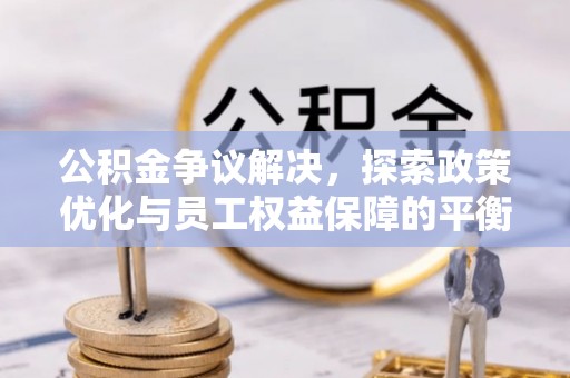 宣恩公积金争议解决，探索政策优化与员工权益保障的平衡点