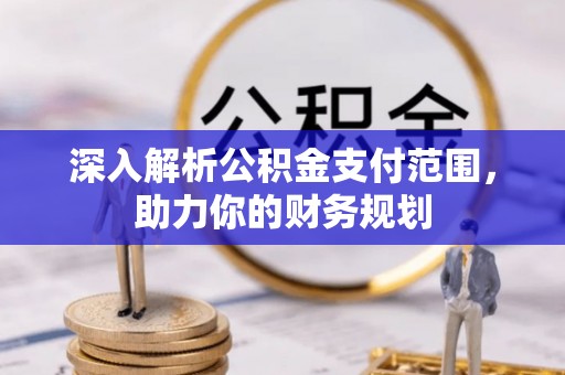 宣恩深入解析公积金支付范围，助力你的财务规划
