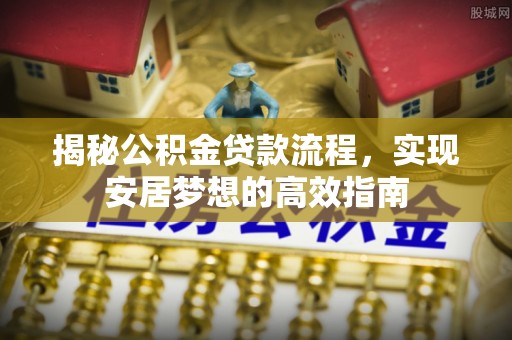 宣恩揭秘公积金贷款流程，实现安居梦想的高效指南
