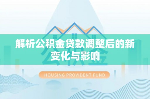 宣恩解析公积金贷款调整后的新变化与影响