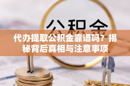 宣恩代办提取公积金靠谱吗？揭秘背后真相与注意事项