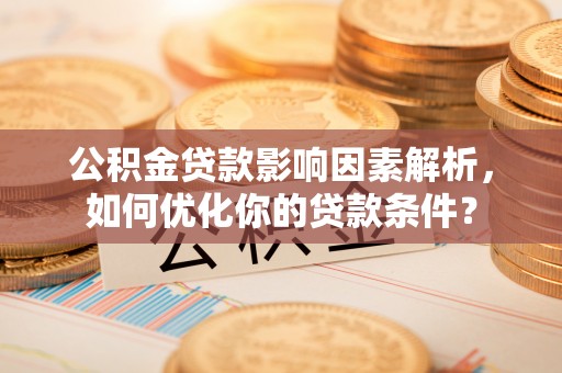宣恩公积金贷款影响因素解析，如何优化你的贷款条件？