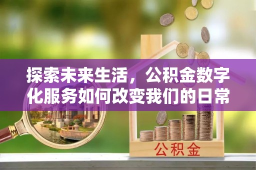 宣恩探索未来生活，公积金数字化服务如何改变我们的日常