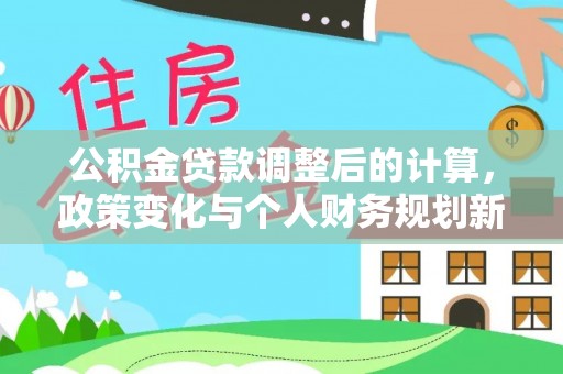 宣恩公积金贷款调整后的计算，政策变化与个人财务规划新思路