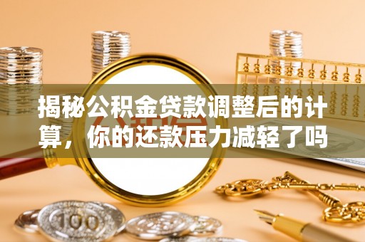 宣恩揭秘公积金贷款调整后的计算，你的还款压力减轻了吗？