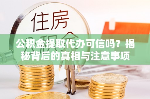 宣恩公积金提取代办可信吗？揭秘背后的真相与注意事项