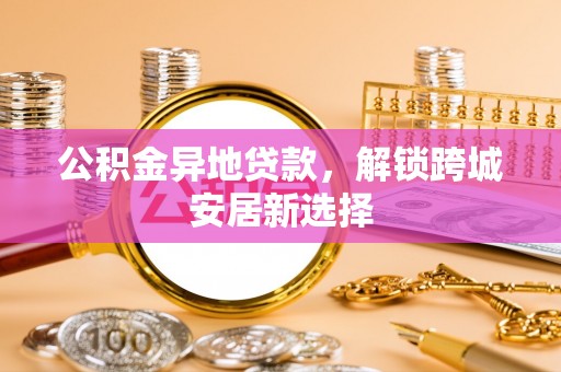 宣恩公积金异地贷款，解锁跨城安居新选择