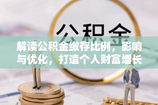 宣恩解读公积金缴存比例，影响与优化，打造个人财富增长新引擎