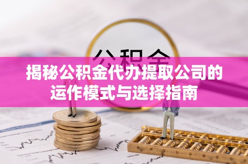 宣恩揭秘公积金代办提取公司的运作模式与选择指南