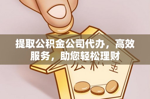 宣恩提取公积金公司代办，高效服务，助您轻松理财