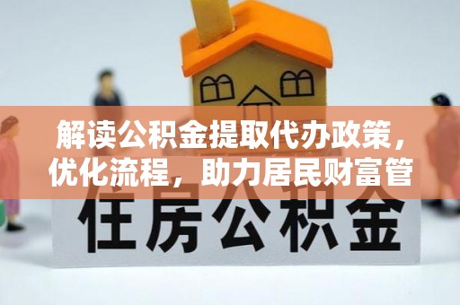 宣恩解读公积金提取代办政策，优化流程，助力居民财富管理