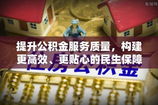 宣恩提升公积金服务质量，构建更高效、更贴心的民生保障体系