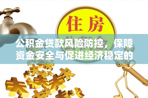 宣恩公积金贷款风险防控，保障资金安全与促进经济稳定的关键策略