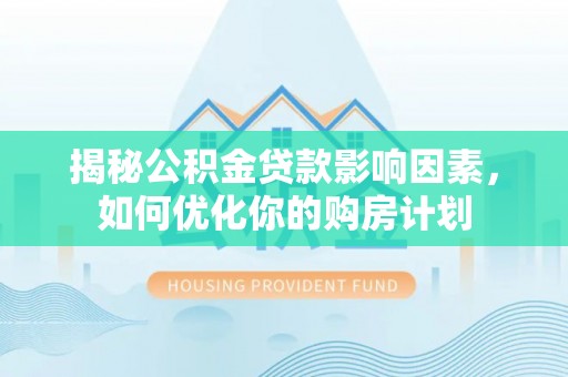 宣恩揭秘公积金贷款影响因素，如何优化你的购房计划