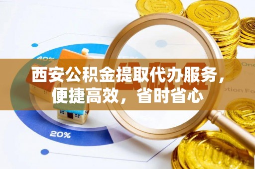 宣恩西安公积金提取代办服务，便捷高效，省时省心