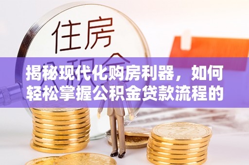 宣恩揭秘现代化购房利器，如何轻松掌握公积金贷款流程的每一个细节