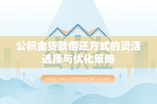 宣恩公积金贷款偿还方式的灵活选择与优化策略