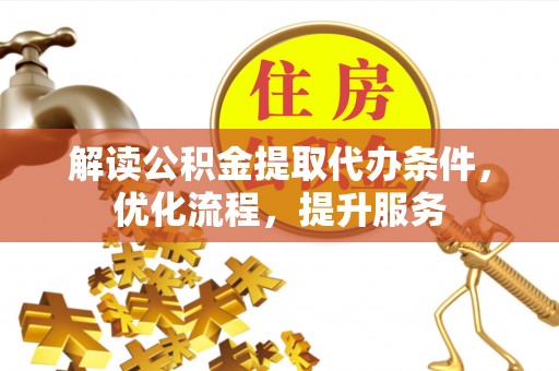 宣恩解读公积金提取代办条件，优化流程，提升服务