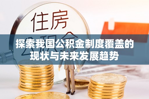宣恩探索我国公积金制度覆盖的现状与未来发展趋势