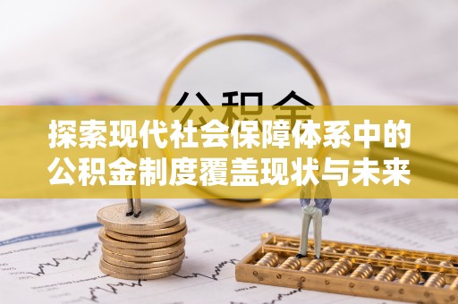 宣恩探索现代社会保障体系中的公积金制度覆盖现状与未来