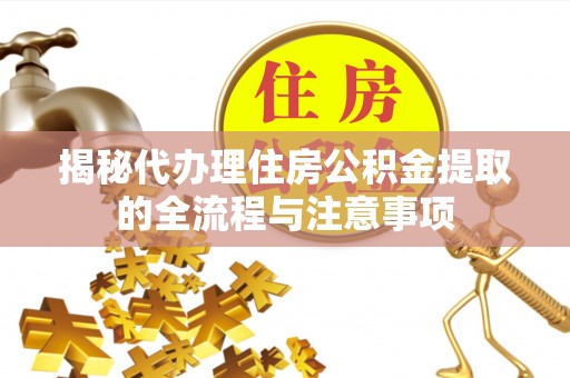 宣恩揭秘代办理住房公积金提取的全流程与注意事项