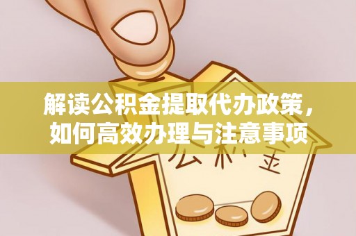 宣恩解读公积金提取代办政策，如何高效办理与注意事项