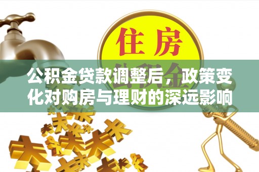 宣恩公积金贷款调整后，政策变化对购房与理财的深远影响