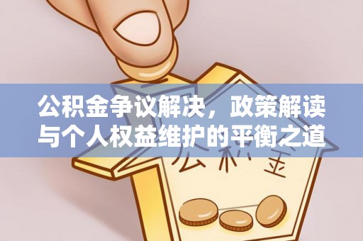 宣恩公积金争议解决，政策解读与个人权益维护的平衡之道