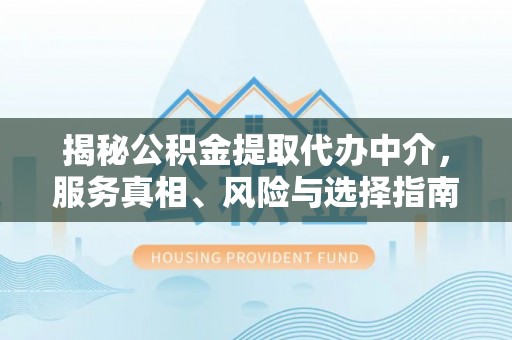 宣恩揭秘公积金提取代办中介，服务真相、风险与选择指南