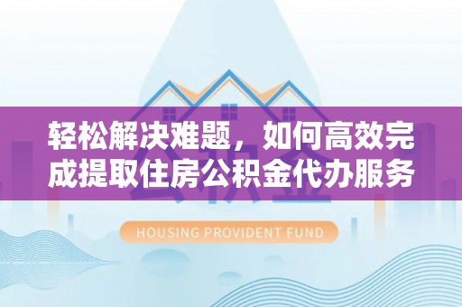 宣恩轻松解决难题，如何高效完成提取住房公积金代办服务