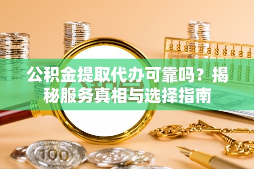 宣恩公积金提取代办可靠吗？揭秘服务真相与选择指南