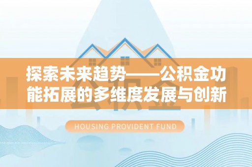 宣恩探索未来趋势——公积金功能拓展的多维度发展与创新