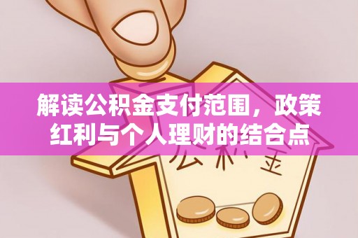 宣恩解读公积金支付范围，政策红利与个人理财的结合点