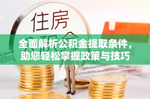 宣恩全面解析公积金提取条件，助您轻松掌握政策与技巧