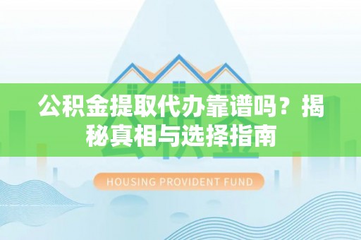 宣恩公积金提取代办靠谱吗？揭秘真相与选择指南