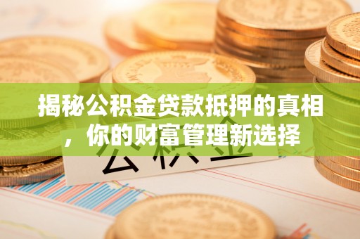 宣恩揭秘公积金贷款抵押的真相，你的财富管理新选择