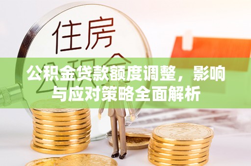 宣恩公积金贷款额度调整，影响与应对策略全面解析