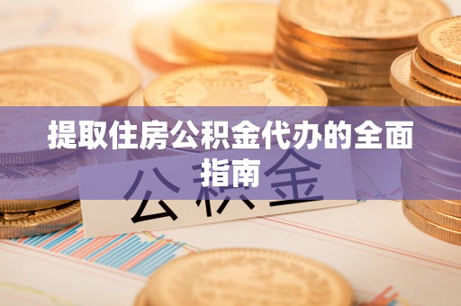 宣恩提取住房公积金代办的全面指南