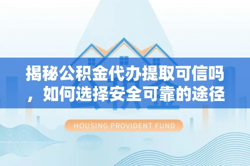 宣恩揭秘公积金代办提取可信吗，如何选择安全可靠的途径