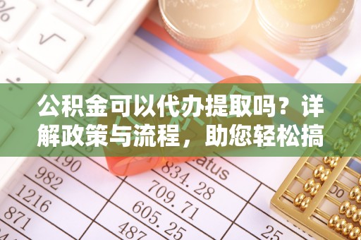 宣恩公积金可以代办提取吗？详解政策与流程，助您轻松搞定！
