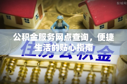 宣恩公积金服务网点查询，便捷生活的贴心指南
