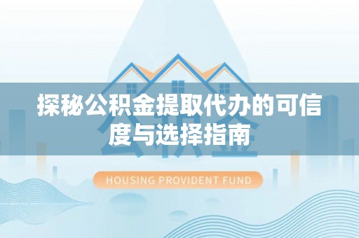 宣恩探秘公积金提取代办的可信度与选择指南