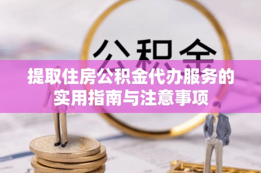 宣恩提取住房公积金代办服务的实用指南与注意事项